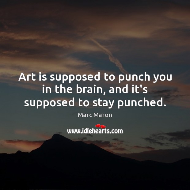 Art is supposed to punch you in the brain, and it’s supposed to stay punched. Marc Maron Picture Quote