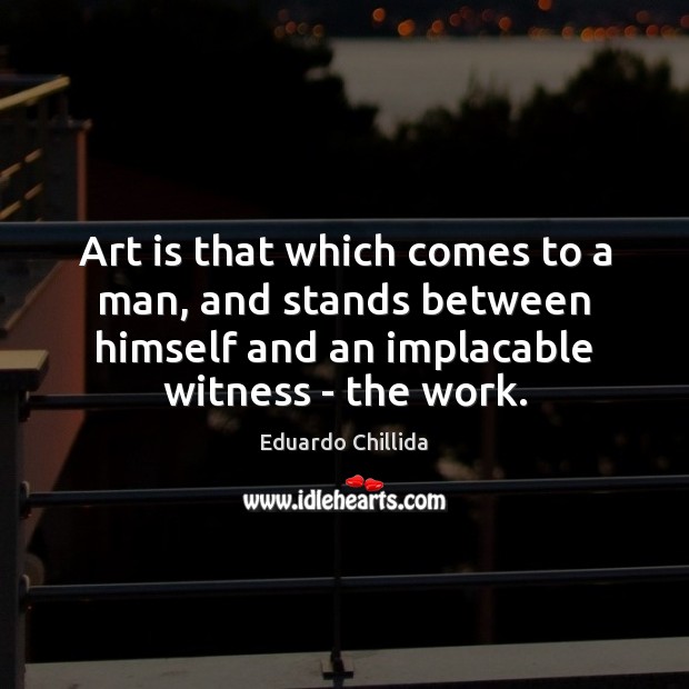 Art is that which comes to a man, and stands between himself Eduardo Chillida Picture Quote
