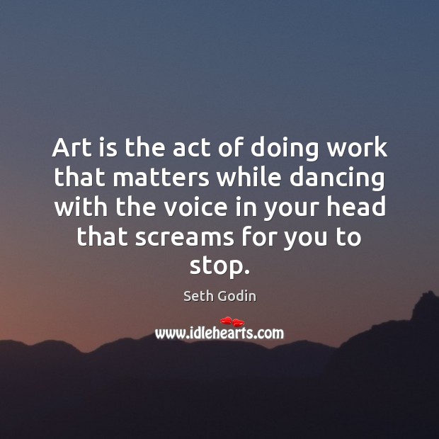 Art is the act of doing work that matters while dancing with Seth Godin Picture Quote