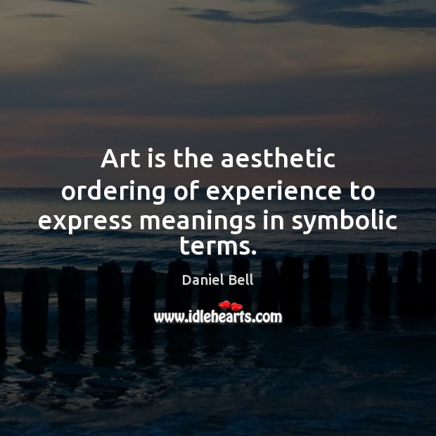 Art is the aesthetic ordering of experience to express meanings in symbolic terms. Daniel Bell Picture Quote