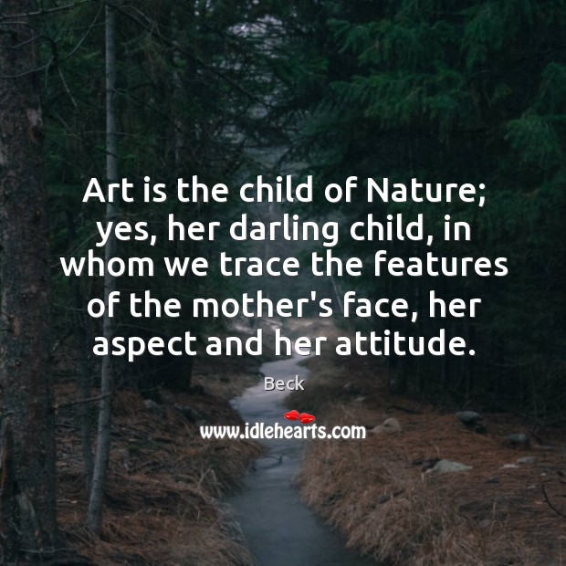 Art is the child of Nature; yes, her darling child, in whom Beck Picture Quote