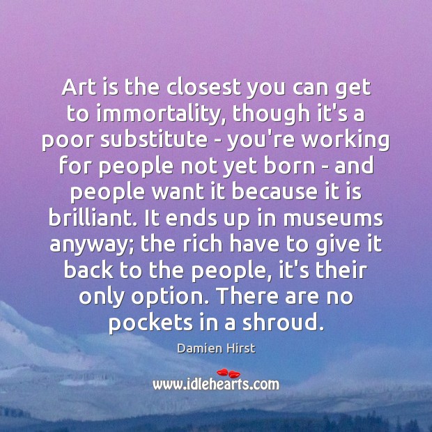 Art is the closest you can get to immortality, though it’s a Damien Hirst Picture Quote
