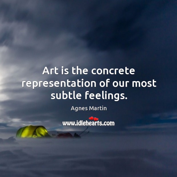 Art is the concrete representation of our most subtle feelings. Agnes Martin Picture Quote