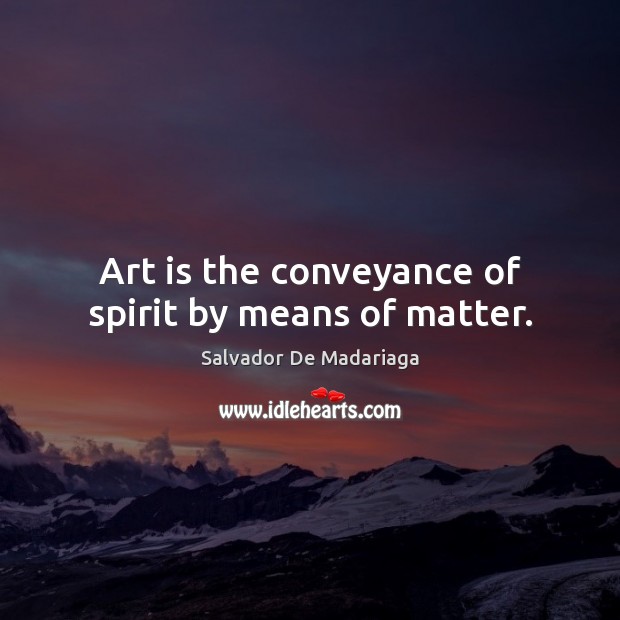 Art is the conveyance of spirit by means of matter. Image