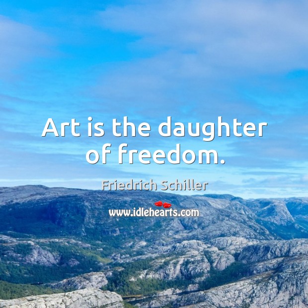 Art is the daughter of freedom. Friedrich Schiller Picture Quote