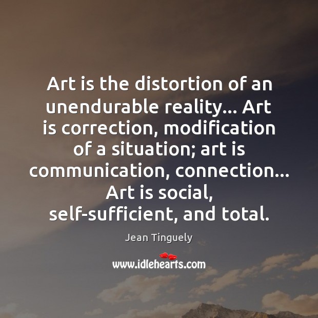 Art is the distortion of an unendurable reality… Art is correction, modification Art Quotes Image