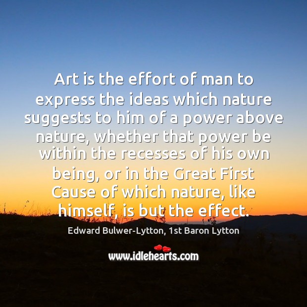Art is the effort of man to express the ideas which nature Edward Bulwer-Lytton, 1st Baron Lytton Picture Quote