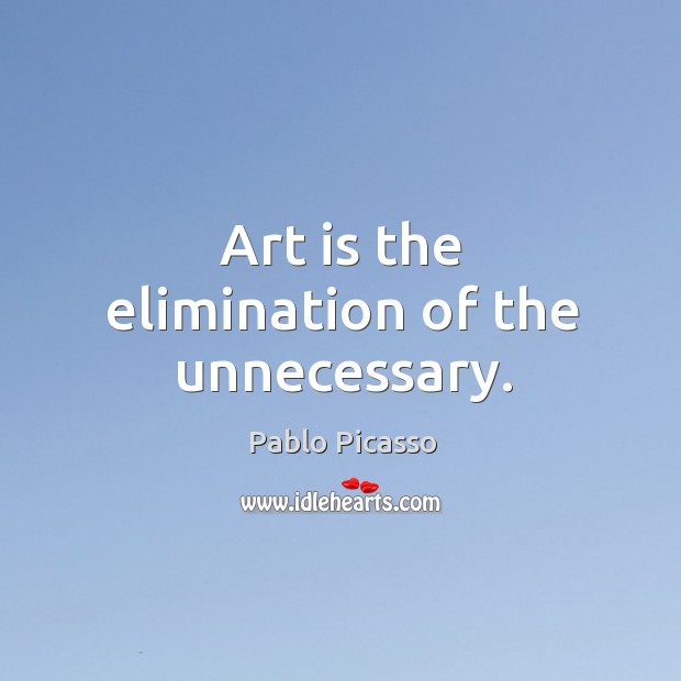 Art is the elimination of the unnecessary. Pablo Picasso Picture Quote