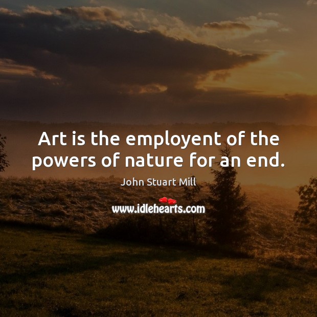Art is the employent of the powers of nature for an end. Image