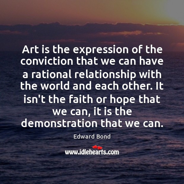 Art is the expression of the conviction that we can have a Edward Bond Picture Quote