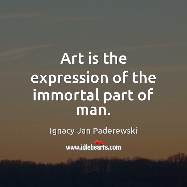 Art is the expression of the immortal part of man. Ignacy Jan Paderewski Picture Quote
