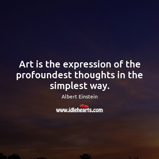 Art is the expression of the profoundest thoughts in the simplest way. Image