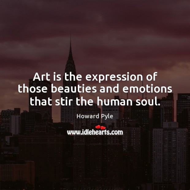 Art is the expression of those beauties and emotions that stir the human soul. Image