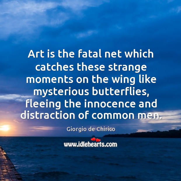 Art is the fatal net which catches these strange moments on the wing like mysterious butterflies Image