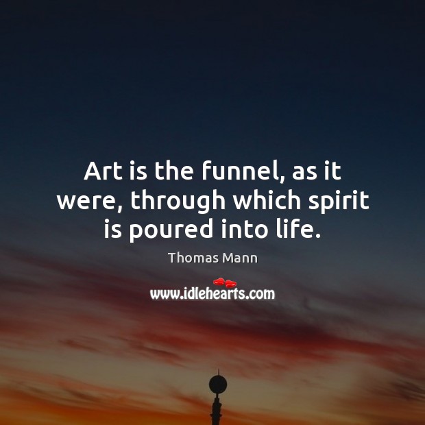 Art is the funnel, as it were, through which spirit is poured into life. Art Quotes Image