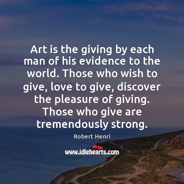 Art is the giving by each man of his evidence to the Image