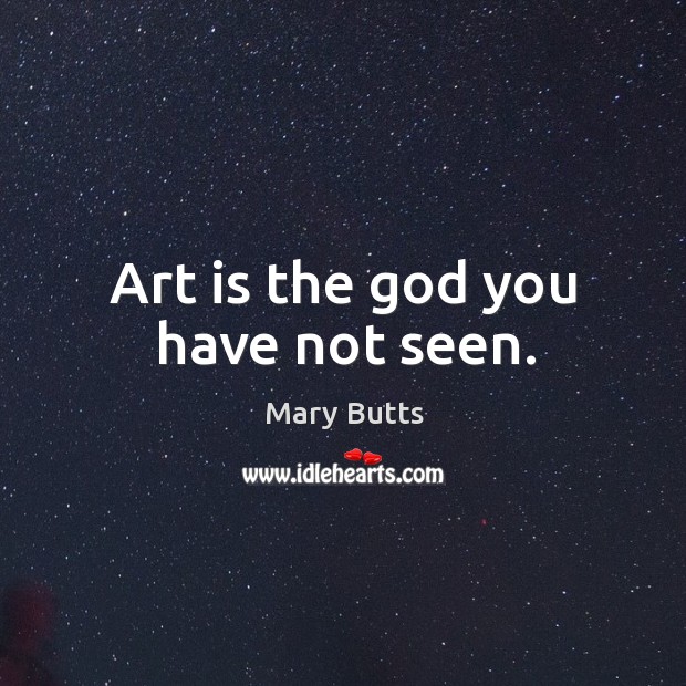 Art is the God you have not seen. Mary Butts Picture Quote