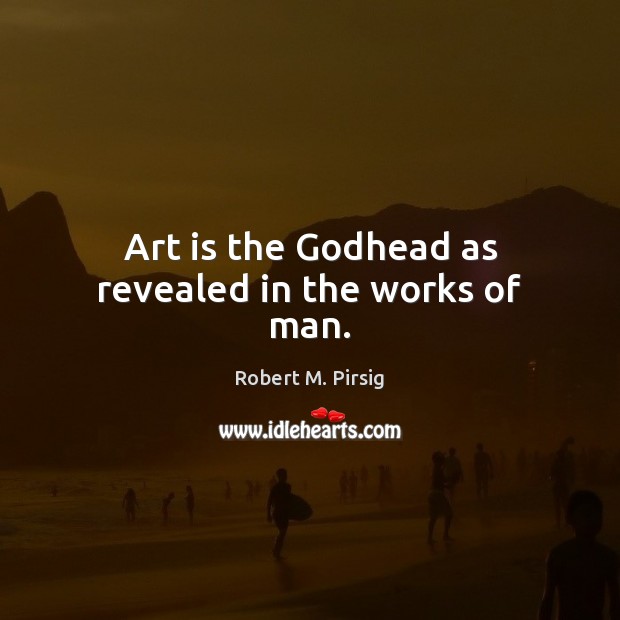 Art is the Godhead as revealed in the works of man. Robert M. Pirsig Picture Quote