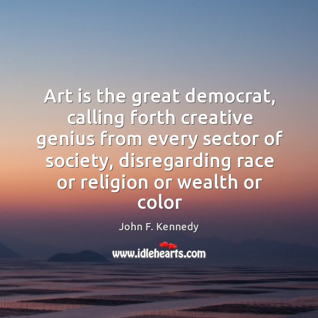 Art is the great democrat, calling forth creative genius from every sector Image