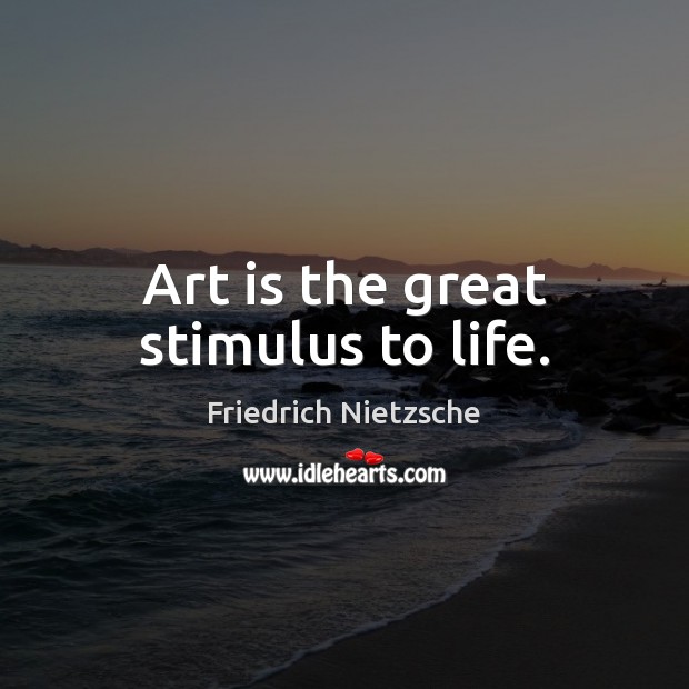 Art is the great stimulus to life. Image