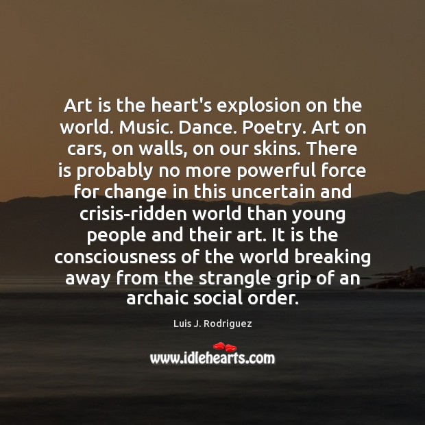 Art is the heart’s explosion on the world. Music. Dance. Poetry. Art Luis J. Rodriguez Picture Quote