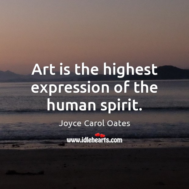 Art is the highest expression of the human spirit. Joyce Carol Oates Picture Quote