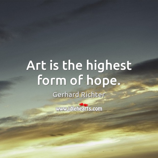 Art is the highest form of hope. Gerhard Richter Picture Quote