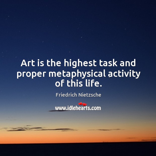 Art is the highest task and proper metaphysical activity of this life. Image