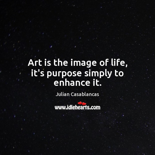 Art is the image of life, it’s purpose simply to enhance it. Julian Casablancas Picture Quote