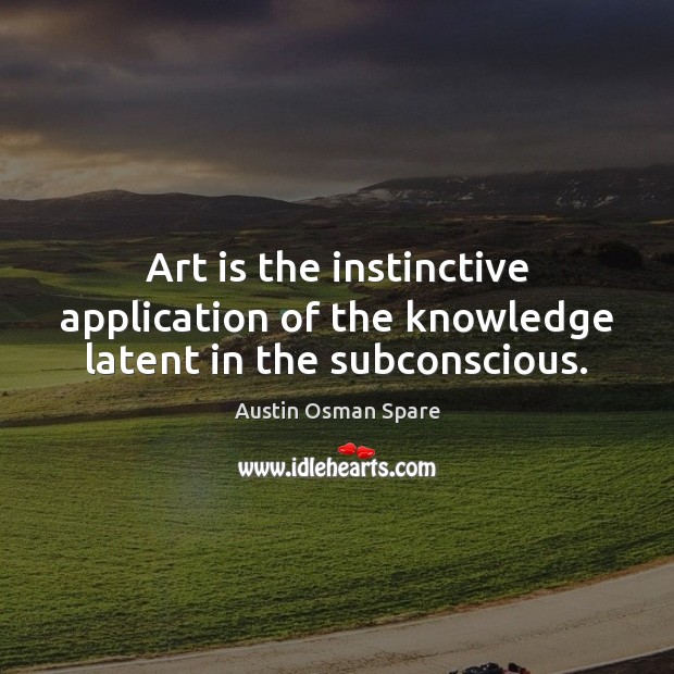 Art is the instinctive application of the knowledge latent in the subconscious. Image
