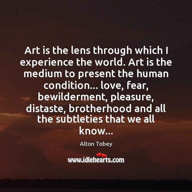 Art is the lens through which I experience the world. Art is Alton Tobey Picture Quote