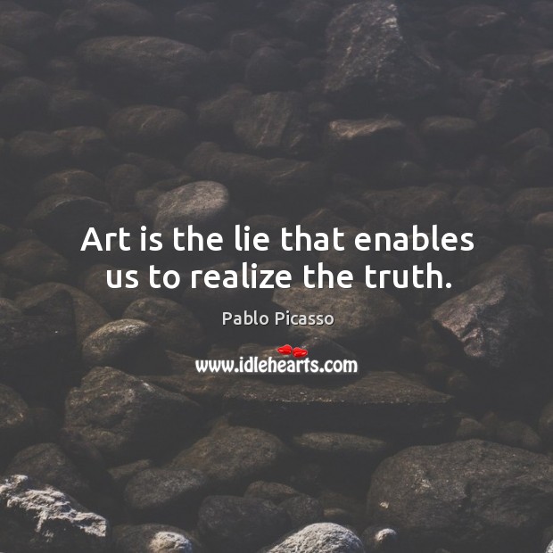 Art is the lie that enables us to realize the truth. Pablo Picasso Picture Quote