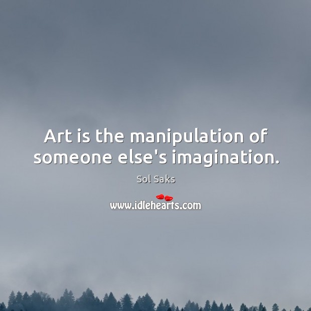 Art is the manipulation of someone else’s imagination. Sol Saks Picture Quote