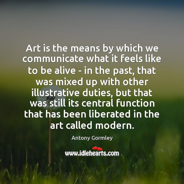 Art is the means by which we communicate what it feels like Art Quotes Image