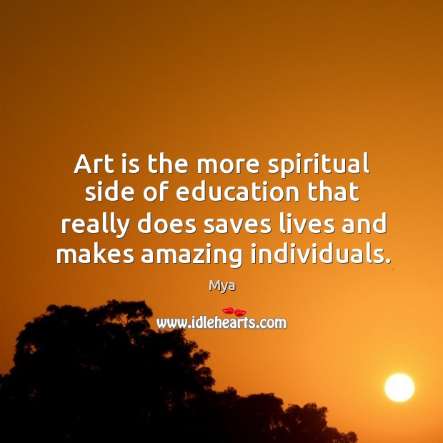 Art is the more spiritual side of education that really does saves Mya Picture Quote