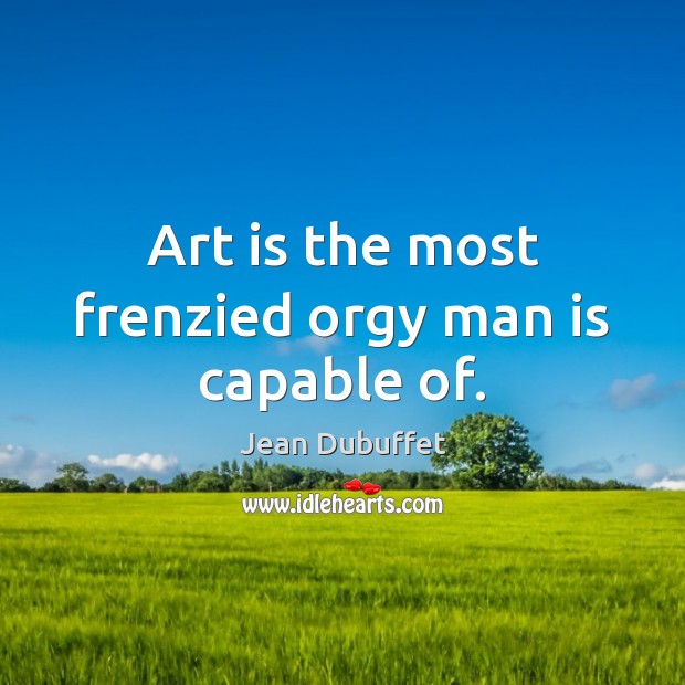 Art is the most frenzied orgy man is capable of. Art Quotes Image