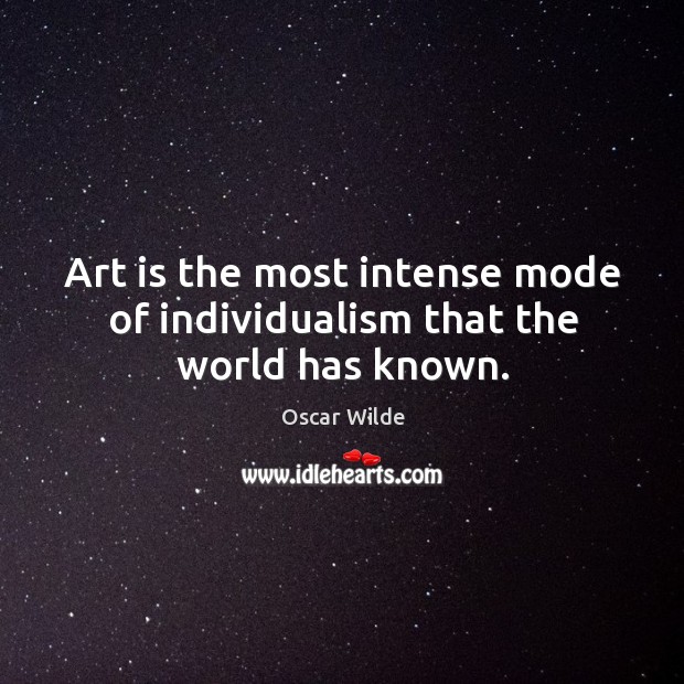 Art is the most intense mode of individualism that the world has known. Oscar Wilde Picture Quote