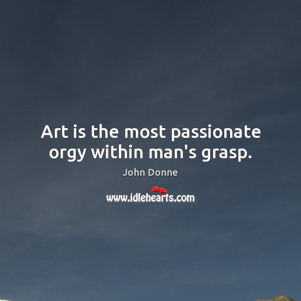Art is the most passionate orgy within man’s grasp. John Donne Picture Quote