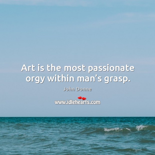 Art is the most passionate orgy within man’s grasp. Image