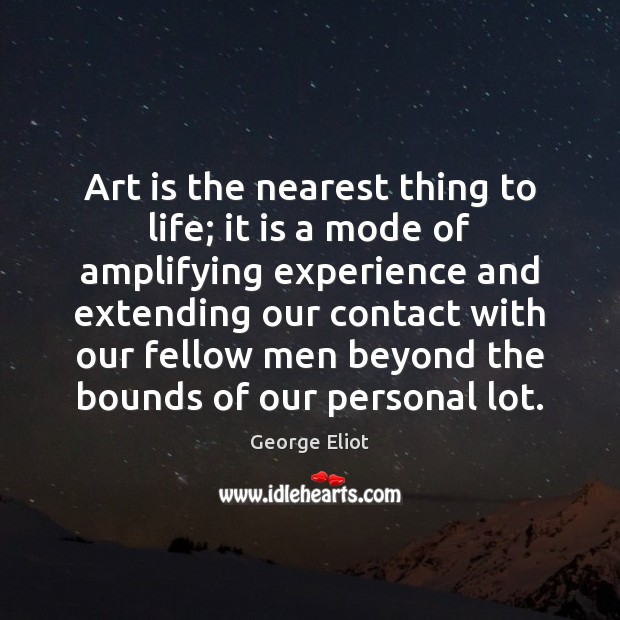 Art is the nearest thing to life; it is a mode of George Eliot Picture Quote