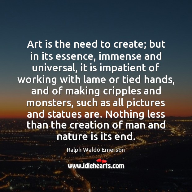 Art is the need to create; but in its essence, immense and Ralph Waldo Emerson Picture Quote