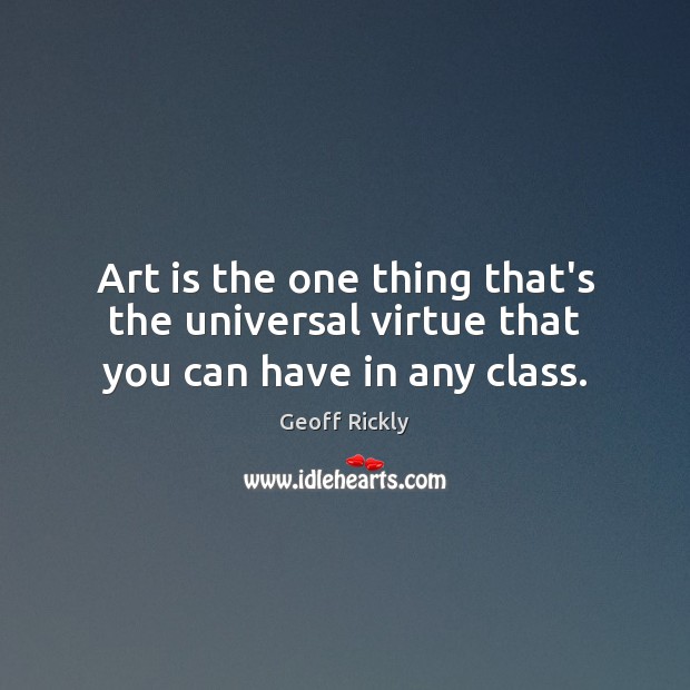 Art is the one thing that’s the universal virtue that you can have in any class. Geoff Rickly Picture Quote