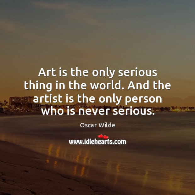 Art is the only serious thing in the world. And the artist Image