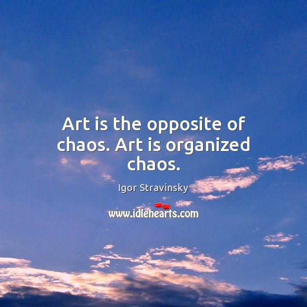 Art is the opposite of chaos. Art is organized chaos. Image