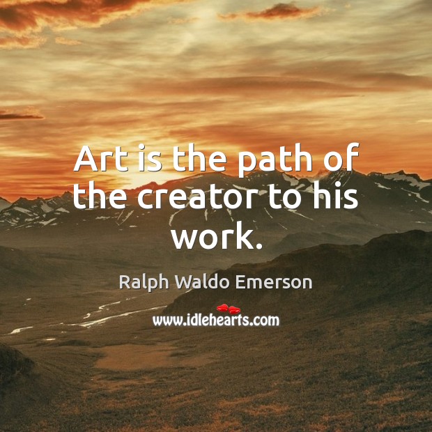 Art is the path of the creator to his work. Ralph Waldo Emerson Picture Quote