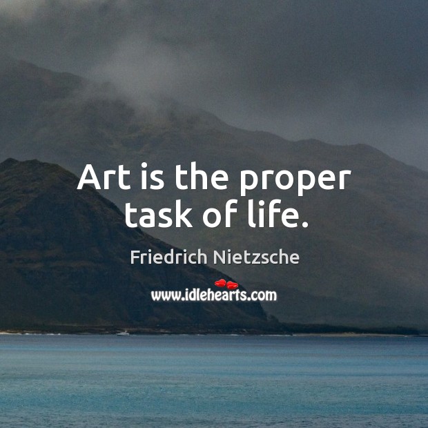 Art is the proper task of life. Friedrich Nietzsche Picture Quote