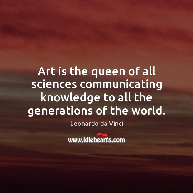 Art is the queen of all sciences communicating knowledge to all the Leonardo da Vinci Picture Quote