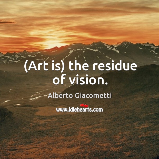 (Art is) the residue of vision. Alberto Giacometti Picture Quote