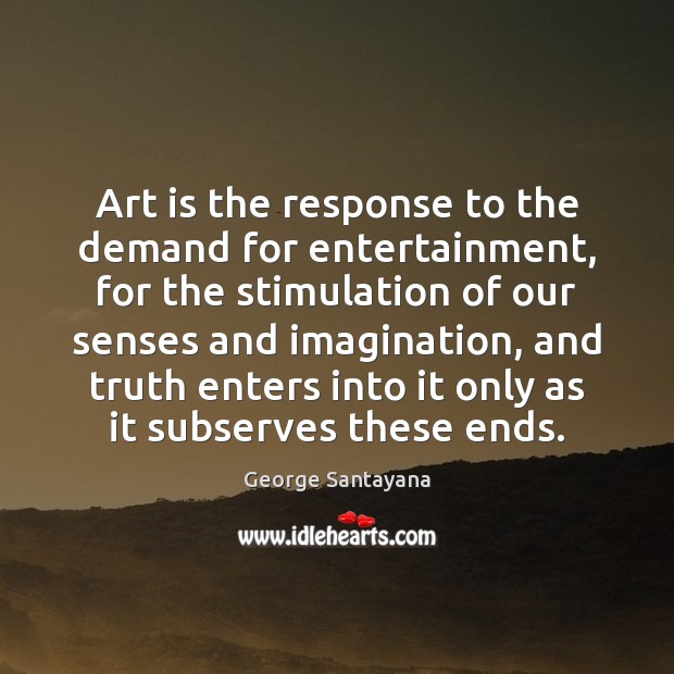 Art is the response to the demand for entertainment, for the stimulation George Santayana Picture Quote