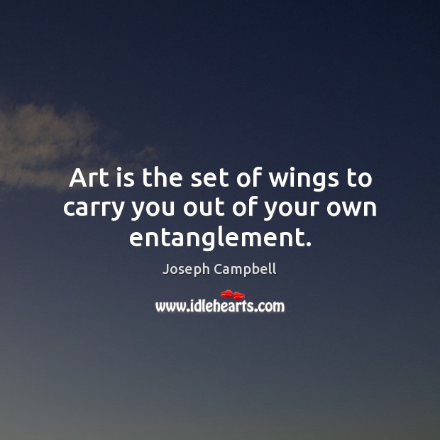 Art is the set of wings to carry you out of your own entanglement. Image